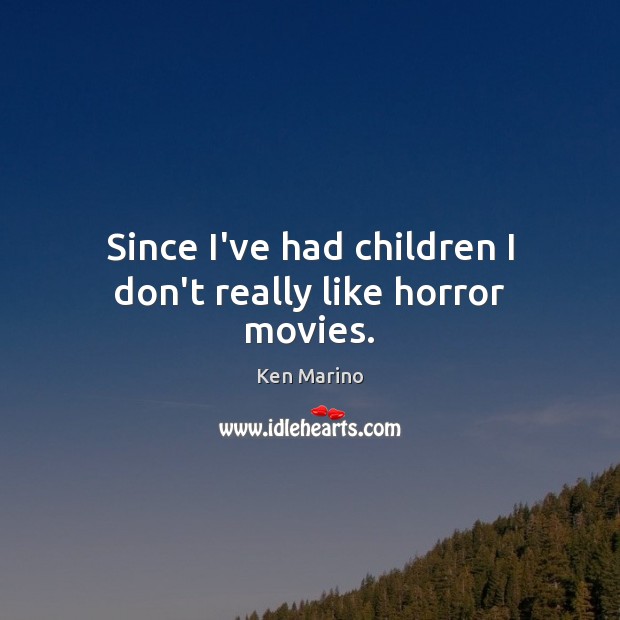 Since I’ve had children I don’t really like horror movies. Ken Marino Picture Quote