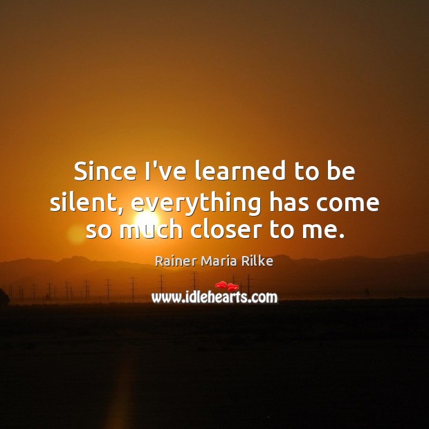 Since I’ve learned to be silent, everything has come so much closer to me. Image