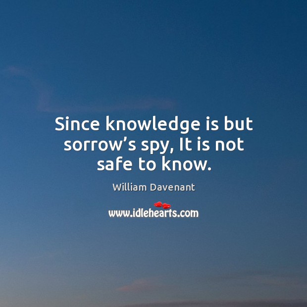 Since knowledge is but sorrow’s spy, it is not safe to know. Image