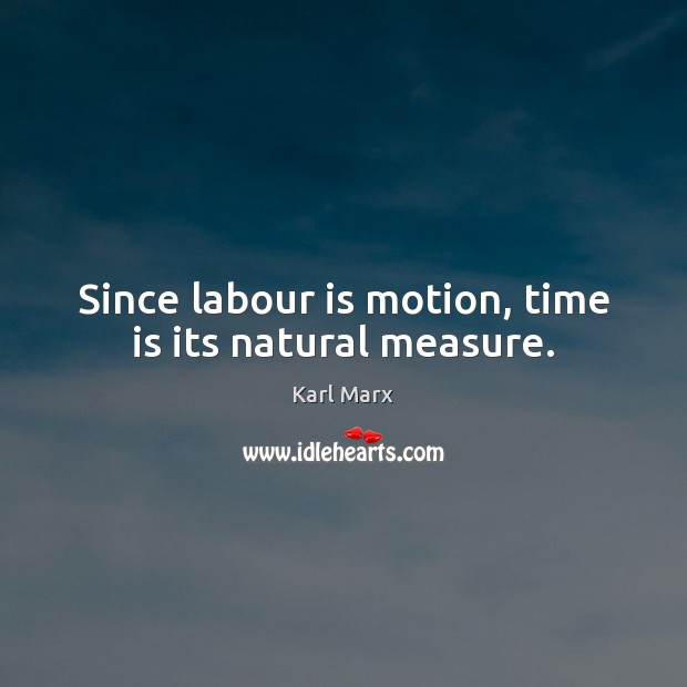 Since labour is motion, time is its natural measure. Karl Marx Picture Quote