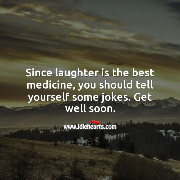 Since laughter is the best medicine, you should tell yourself some jokes. Get Well Soon Messages Image