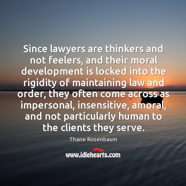 Since lawyers are thinkers and not feelers, and their moral development is Thane Rosenbaum Picture Quote