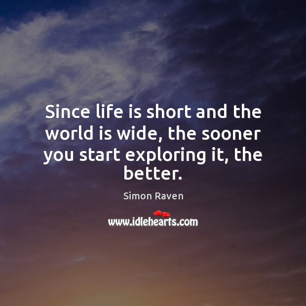Since life is short and the world is wide, the sooner you start exploring it, the better. Simon Raven Picture Quote