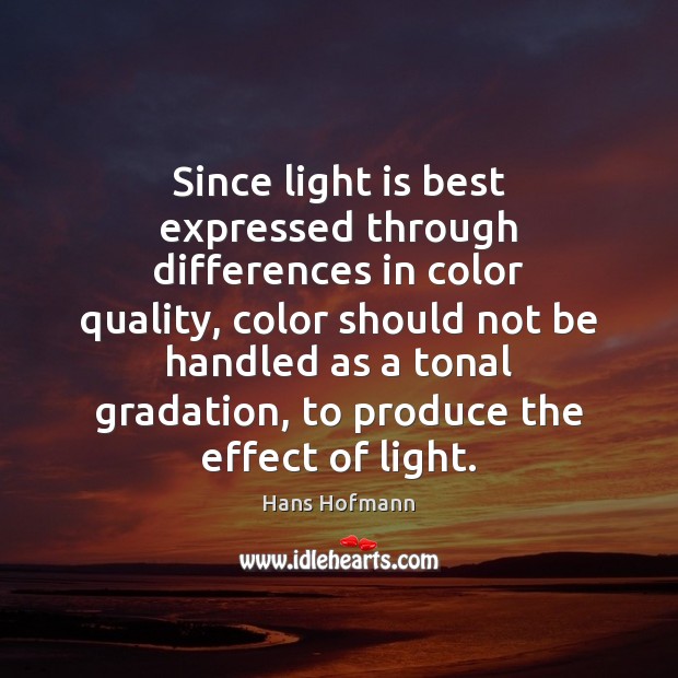 Since light is best expressed through differences in color quality, color should Hans Hofmann Picture Quote