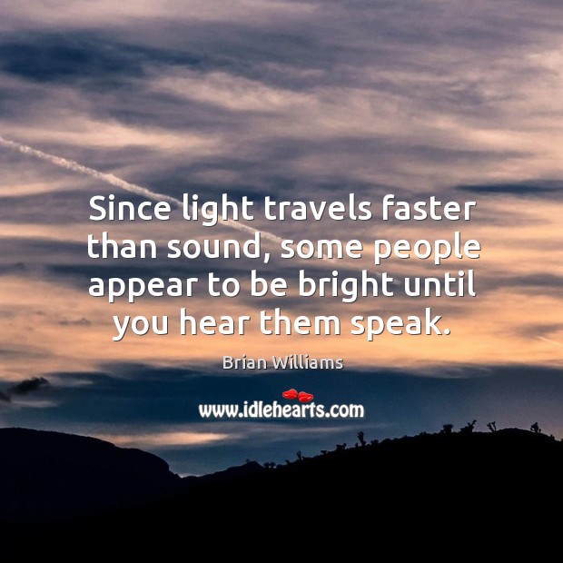 Since light travels faster than sound, some people appear to be bright until you hear them speak. Brian Williams Picture Quote