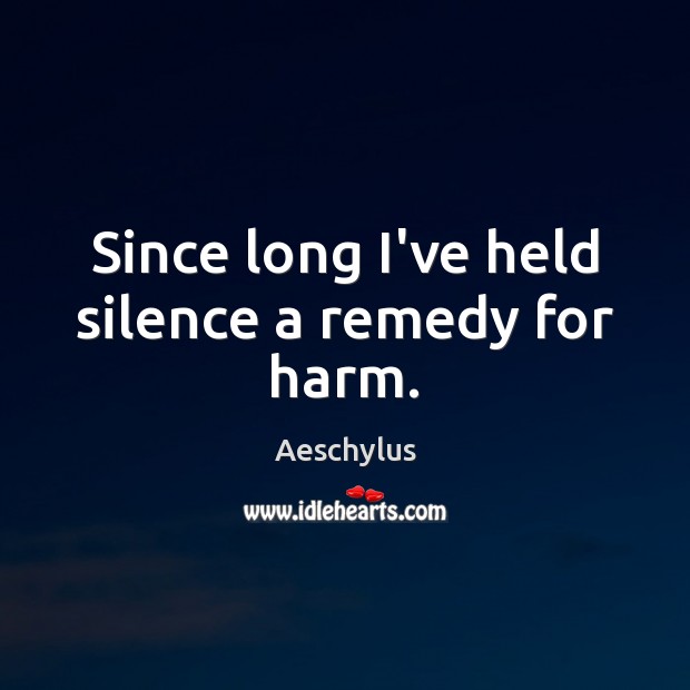 Since long I’ve held silence a remedy for harm. Aeschylus Picture Quote