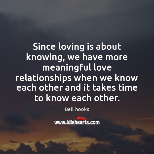 Since loving is about knowing, we have more meaningful love relationships when Bell hooks Picture Quote