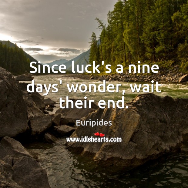 Since luck’s a nine days’ wonder, wait their end. Euripides Picture Quote