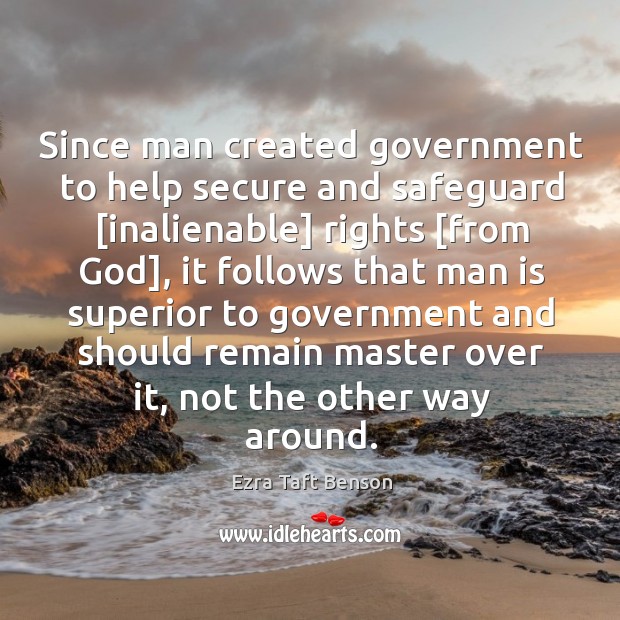 Since man created government to help secure and safeguard [inalienable] rights [from Image