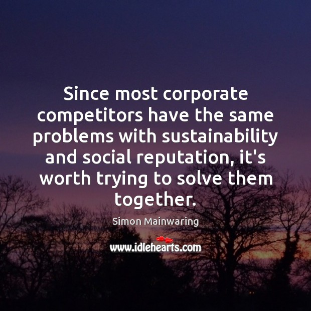 Since most corporate competitors have the same problems with sustainability and social Simon Mainwaring Picture Quote