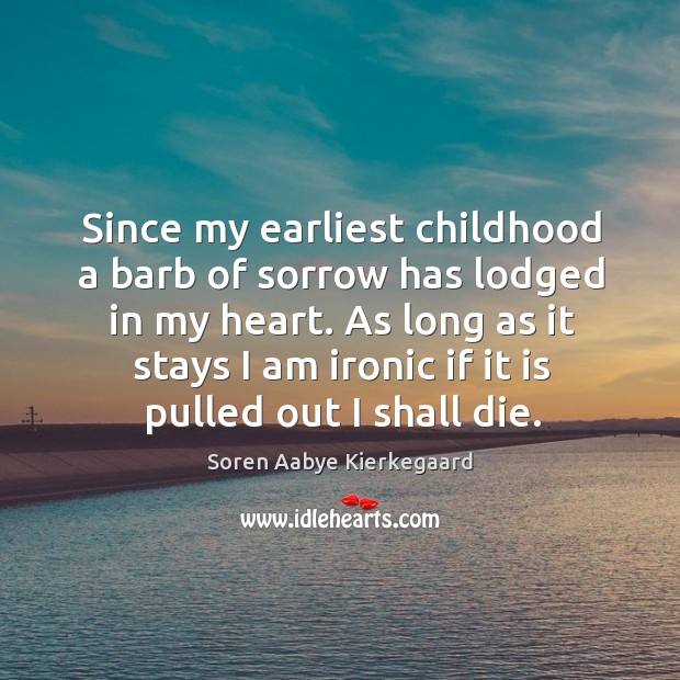 Since my earliest childhood a barb of sorrow has lodged in my heart. Soren Aabye Kierkegaard Picture Quote