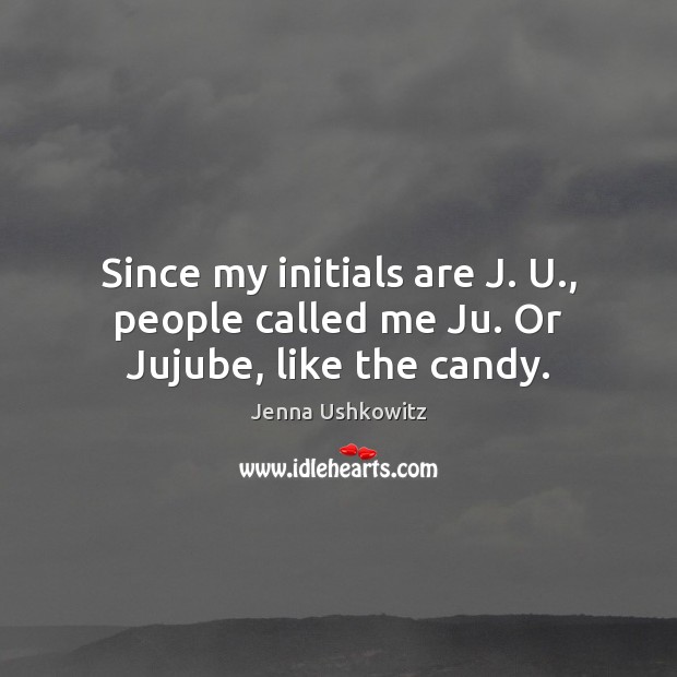 Since my initials are J. U., people called me Ju. Or Jujube, like the candy. Jenna Ushkowitz Picture Quote