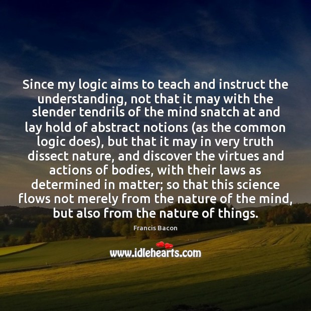 Since my logic aims to teach and instruct the understanding, not that Logic Quotes Image