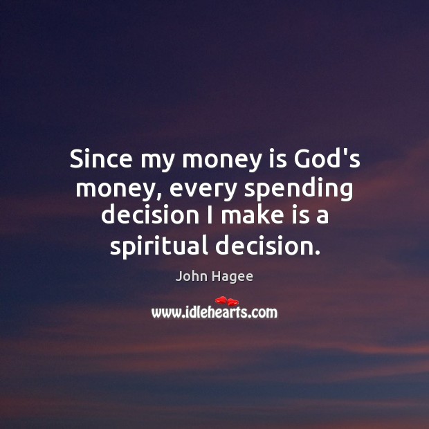 Since my money is God’s money, every spending decision I make is a spiritual decision. John Hagee Picture Quote