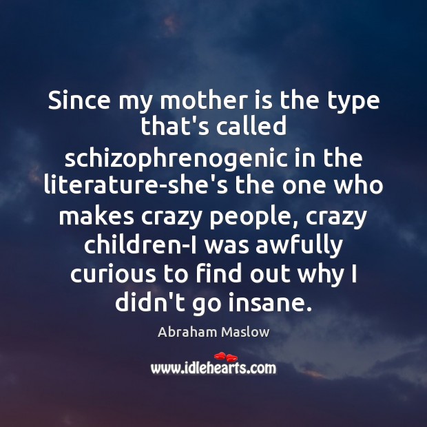 Since my mother is the type that’s called schizophrenogenic in the literature-she’s Abraham Maslow Picture Quote