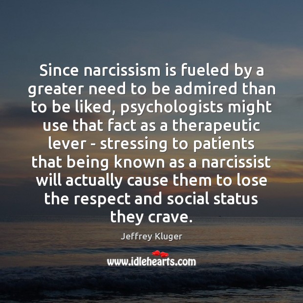 Since narcissism is fueled by a greater need to be admired than Jeffrey Kluger Picture Quote