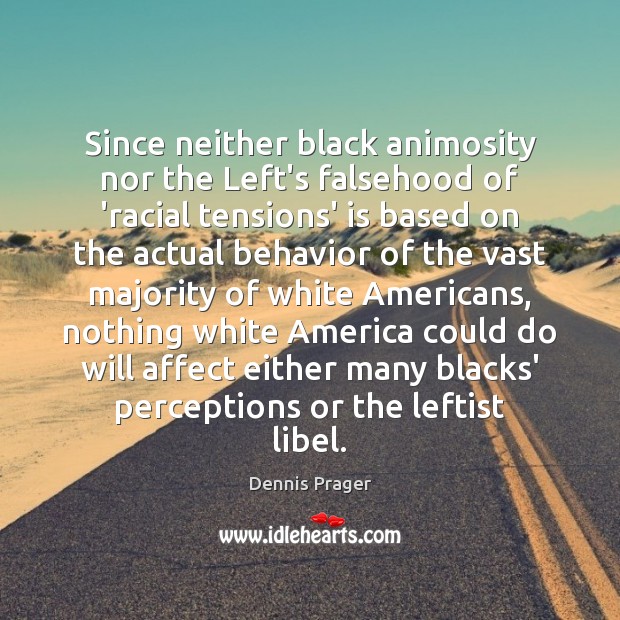 Since neither black animosity nor the Left’s falsehood of ‘racial tensions’ is Dennis Prager Picture Quote