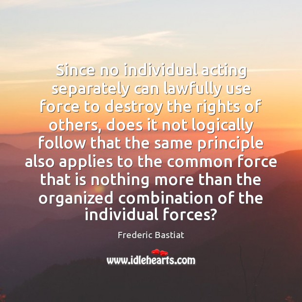 Since no individual acting separately can lawfully use force to destroy the 