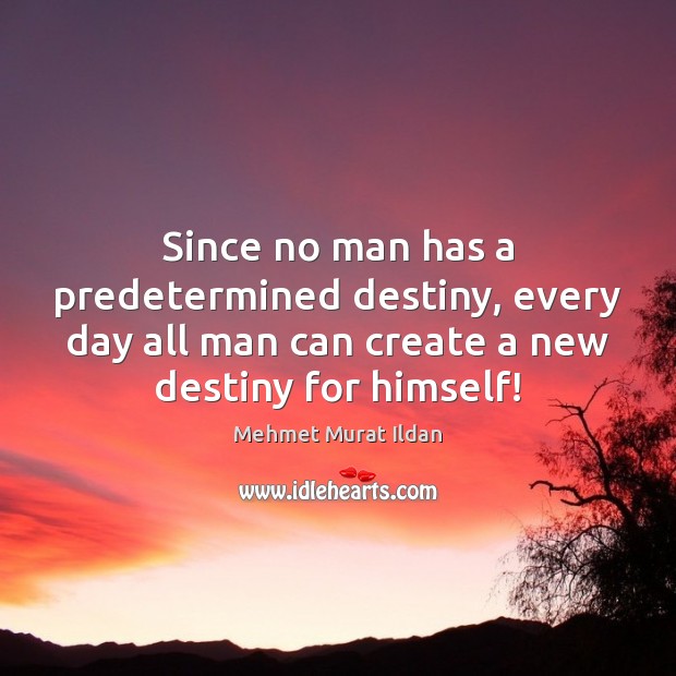 Since no man has a predetermined destiny, every day all man can Image