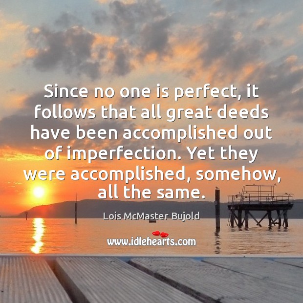 Since no one is perfect, it follows that all great deeds have Lois McMaster Bujold Picture Quote