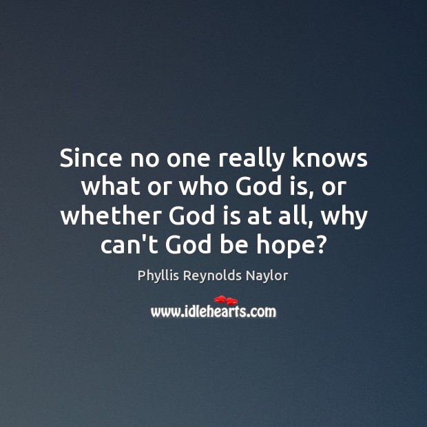 Since no one really knows what or who God is, or whether Phyllis Reynolds Naylor Picture Quote