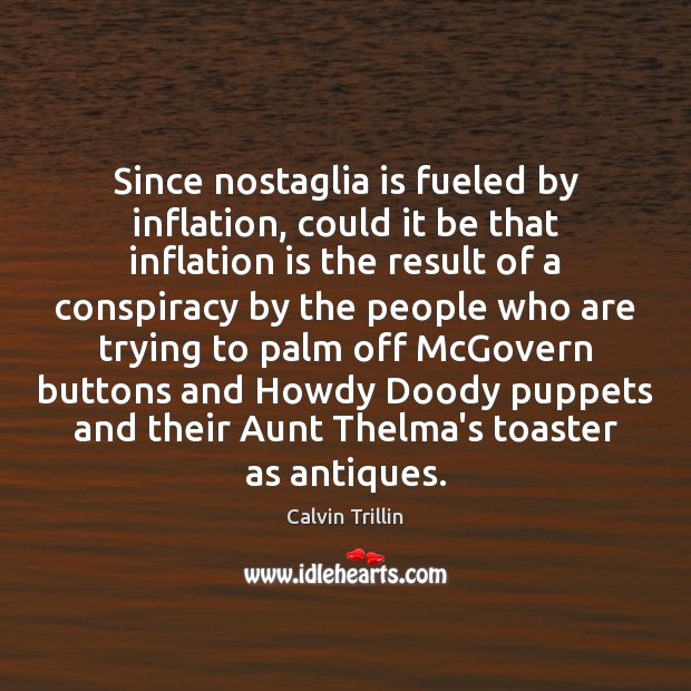 Since nostaglia is fueled by inflation, could it be that inflation is Calvin Trillin Picture Quote