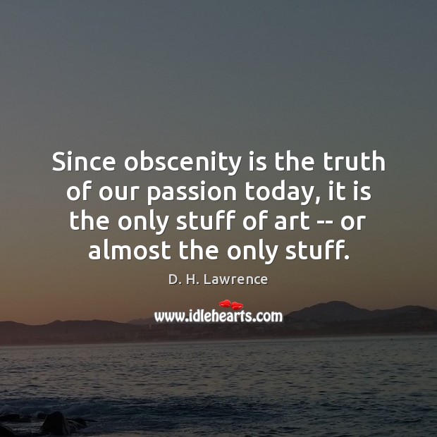 Since obscenity is the truth of our passion today, it is the D. H. Lawrence Picture Quote