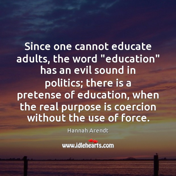 Since one cannot educate adults, the word “education” has an evil sound Hannah Arendt Picture Quote