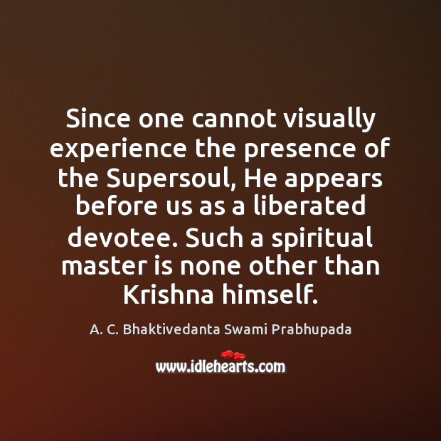 Since one cannot visually experience the presence of the Supersoul, He appears A. C. Bhaktivedanta Swami Prabhupada Picture Quote