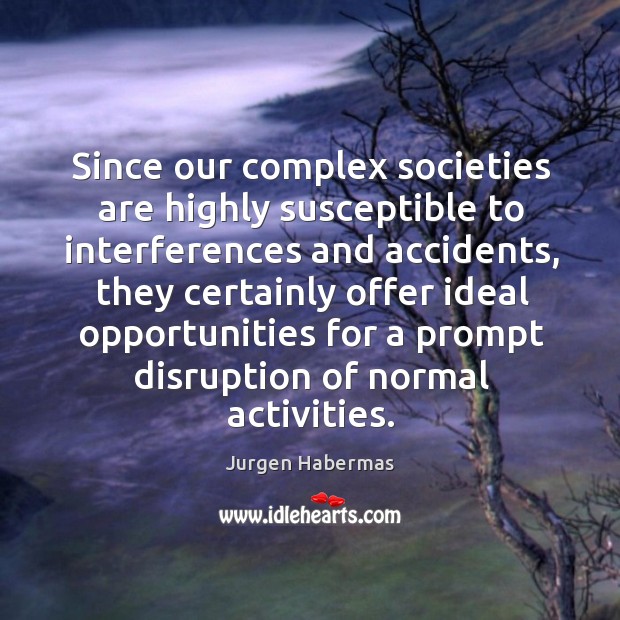 Since our complex societies are highly susceptible to interferences and accidents Jurgen Habermas Picture Quote