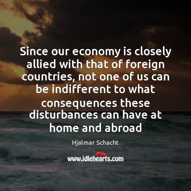 Since our economy is closely allied with that of foreign countries, not Hjalmar Schacht Picture Quote