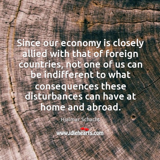 Since our economy is closely allied with that of foreign countries Hjalmar Schacht Picture Quote
