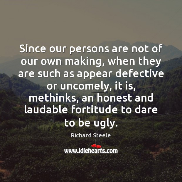 Since our persons are not of our own making, when they are Richard Steele Picture Quote