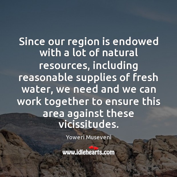 Since our region is endowed with a lot of natural resources, including Yoweri Museveni Picture Quote