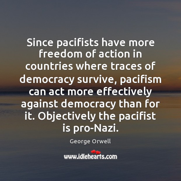 Since pacifists have more freedom of action in countries where traces of George Orwell Picture Quote