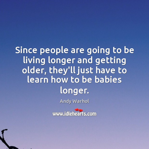 Since people are going to be living longer and getting older, they’ll Andy Warhol Picture Quote