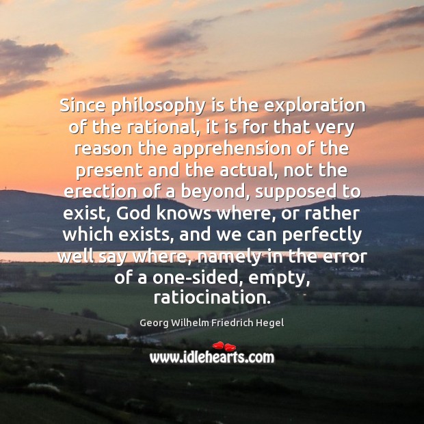 Since philosophy is the exploration of the rational, it is for that Georg Wilhelm Friedrich Hegel Picture Quote