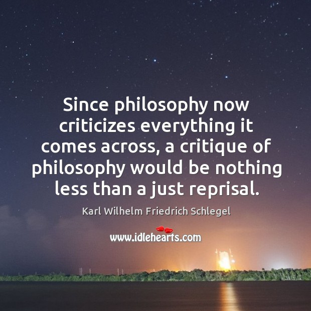 Since philosophy now criticizes everything it comes across Karl Wilhelm Friedrich Schlegel Picture Quote