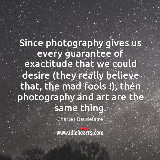 Since photography gives us every guarantee of exactitude that we could desire ( Image