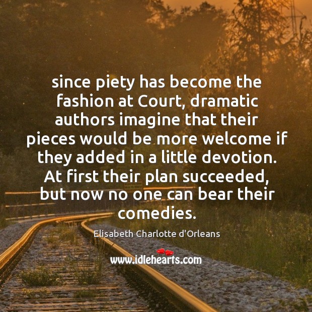 Since piety has become the fashion at Court, dramatic authors imagine that Elisabeth Charlotte d’Orleans Picture Quote