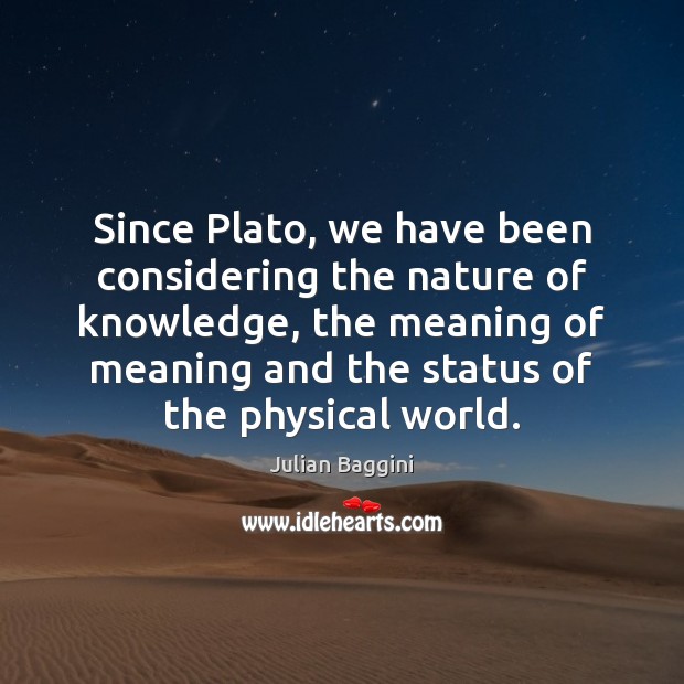 Since Plato, we have been considering the nature of knowledge, the meaning Julian Baggini Picture Quote