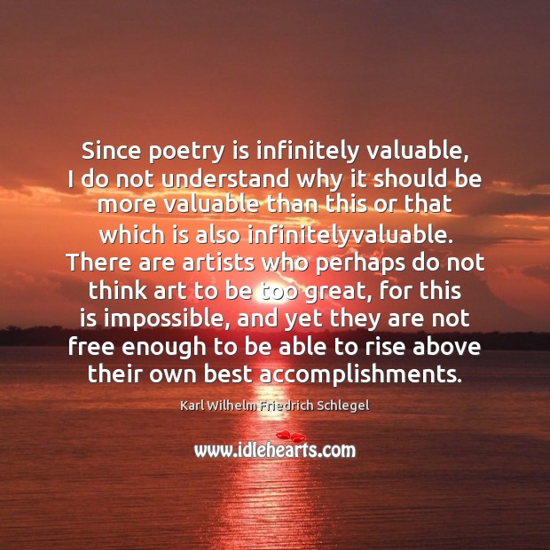 Since poetry is infinitely valuable, I do not understand why it should Karl Wilhelm Friedrich Schlegel Picture Quote