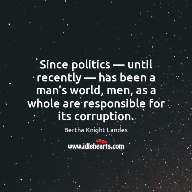 Since politics — until recently — has been a man’s world, men, as Bertha Knight Landes Picture Quote