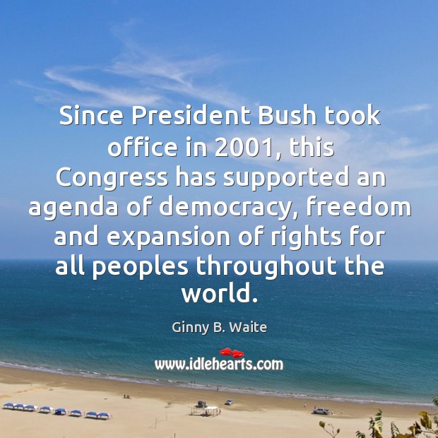 Since president bush took office in 2001, this congress has supported an agenda of democracy Ginny B. Waite Picture Quote