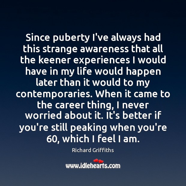 Since puberty I’ve always had this strange awareness that all the keener Image
