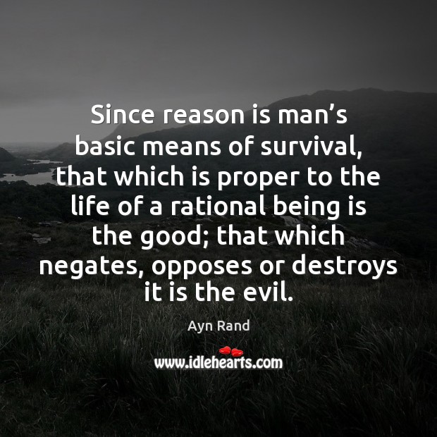 Since reason is man’s basic means of survival, that which is Ayn Rand Picture Quote