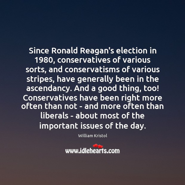 Since Ronald Reagan’s election in 1980, conservatives of various sorts, and conservatisms of William Kristol Picture Quote