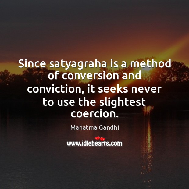 Since satyagraha is a method of conversion and conviction, it seeks never Mahatma Gandhi Picture Quote