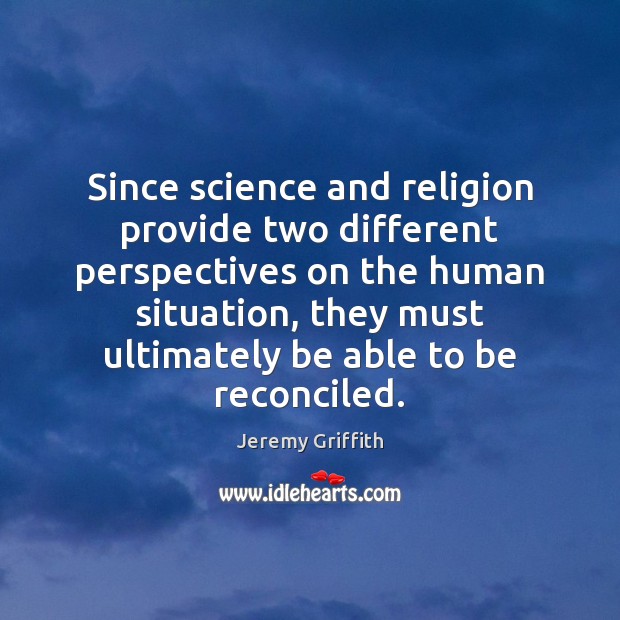 Since science and religion provide two different perspectives on the human situation, Jeremy Griffith Picture Quote