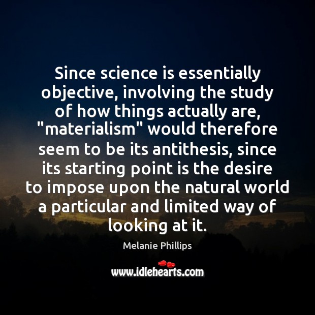 Since science is essentially objective, involving the study of how things actually Science Quotes Image